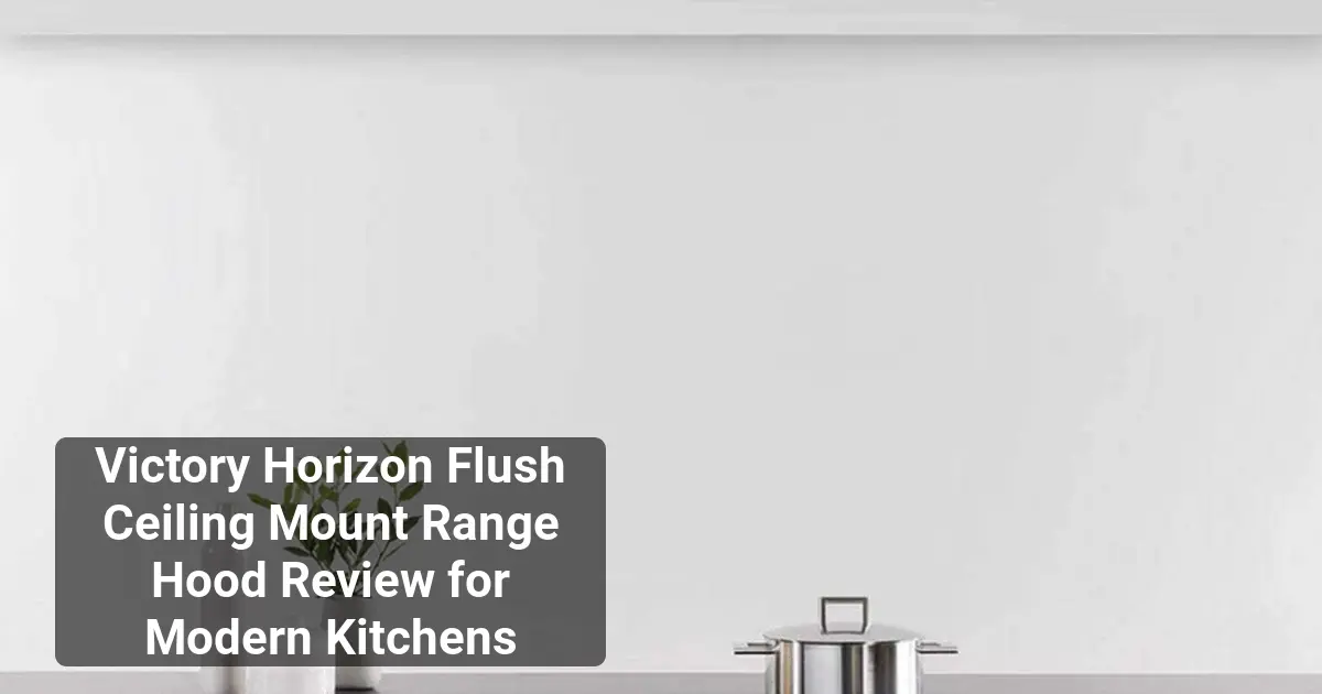 Victory Horizon Flush Ceiling Mount Range Hood Review for Modern Kitchens